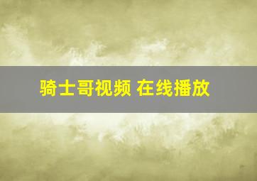 骑士哥视频 在线播放